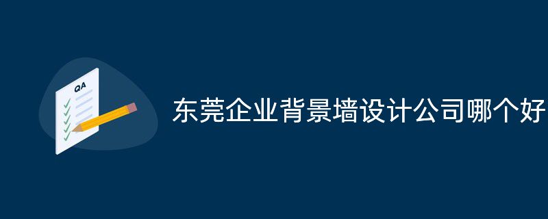 東莞企業(yè)背景墻設(shè)計(jì)公司哪個(gè)好?